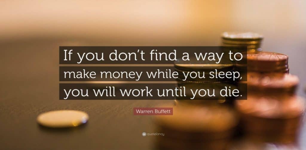 Warren Buffett quote- if you don't find a way to earn money while you sleep you will work until you die