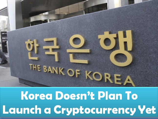 The Bank of Korea has no plans to launch a government back cryptocurrency yet
