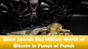 Bixin Spends $66 Million Worth of Bitcoin in Funds of Funds