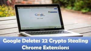 Google Deletes 22 Crypto Stealing Chrome Extensions