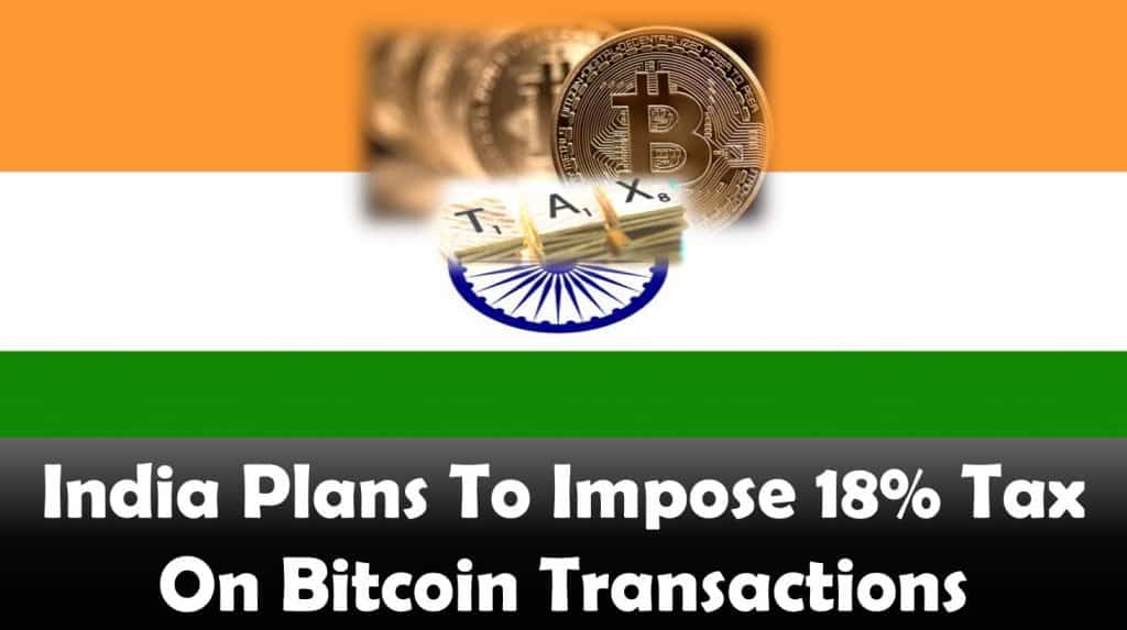 India Plans To Impose 18% Tax On Bitcoin Transactions