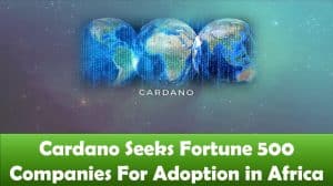 Cardano Seeks Fortune 500 Companies For Adoption in Africa