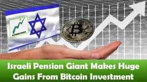 Israeli Pension Giant Makes Huge Gains From Bitcoin Investment