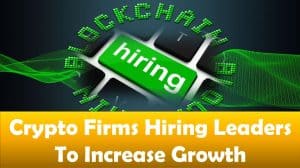 Crypto Firms Hiring Leaders To Increase Growth